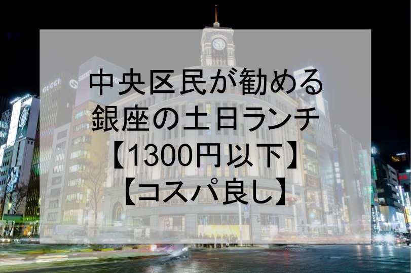 中央区民が勧める銀座の土日ランチ 1300円以下 コスパ良し コアライフブログ