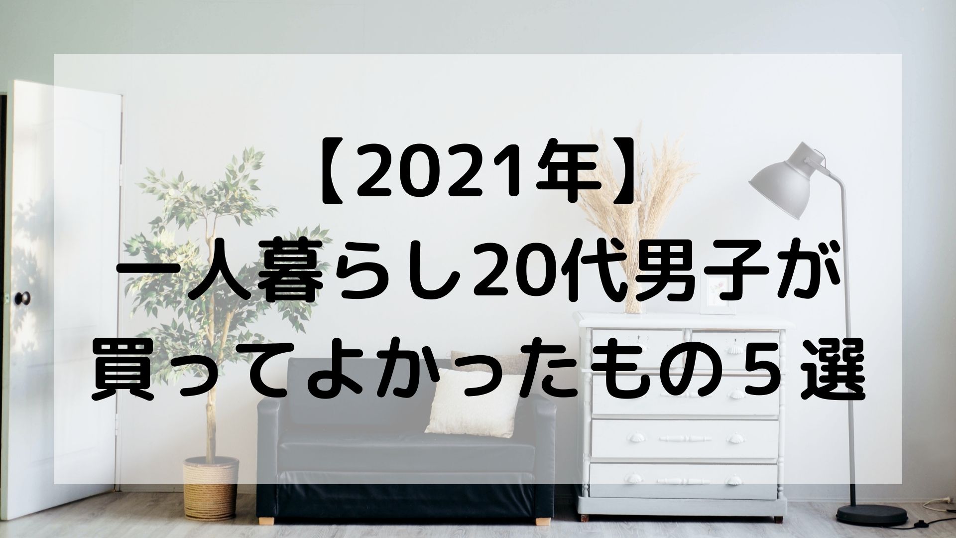 【2021年】一人暮らし20代男子が買ってよかったもの５選のアイキャッチ画像